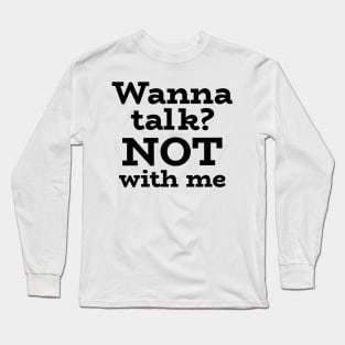 Wanna talk? NOT with me Long Sleeve T-Shirt